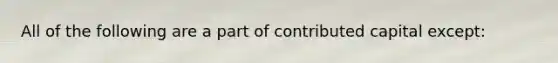 All of the following are a part of contributed capital except: