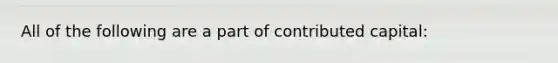 All of the following are a part of contributed capital: