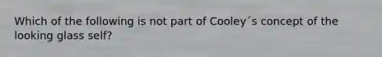 Which of the following is not part of Cooley´s concept of the looking glass self?