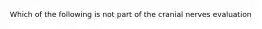 Which of the following is not part of the cranial nerves evaluation