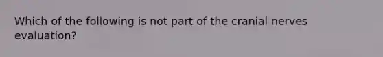 Which of the following is not part of the cranial nerves evaluation?