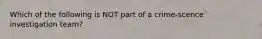 Which of the following is NOT part of a crime-scence investigation team?