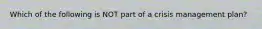 Which of the following is NOT part of a crisis management plan?