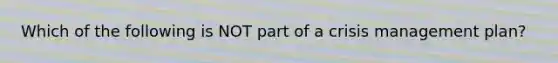 Which of the following is NOT part of a crisis management plan?