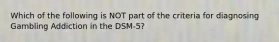 Which of the following is NOT part of the criteria for diagnosing Gambling Addiction in the DSM-5?