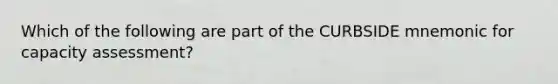 Which of the following are part of the CURBSIDE mnemonic for capacity assessment?