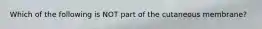 Which of the following is NOT part of the cutaneous membrane?