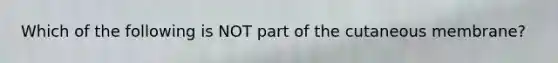Which of the following is NOT part of the cutaneous membrane?