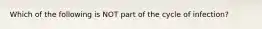 Which of the following is NOT part of the cycle of infection?