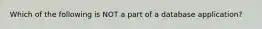 Which of the following is NOT a part of a database application?