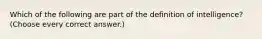 Which of the following are part of the definition of intelligence? (Choose every correct answer.)