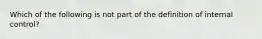 Which of the following is not part of the definition of internal control?