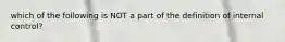 which of the following is NOT a part of the definition of internal control?