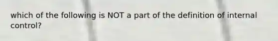 which of the following is NOT a part of the definition of internal control?