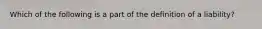 Which of the following is a part of the definition of a liability?