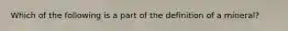 Which of the following is a part of the definition of a mineral?