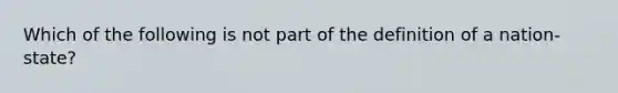 Which of the following is not part of the definition of a nation-state?