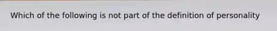 Which of the following is not part of the definition of personality