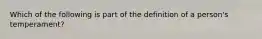 Which of the following is part of the definition of a person's temperament?