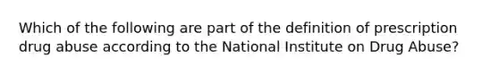 Which of the following are part of the definition of prescription drug abuse according to the National Institute on Drug Abuse?