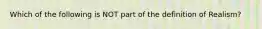 Which of the following is NOT part of the definition of Realism?