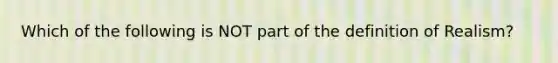 Which of the following is NOT part of the definition of Realism?