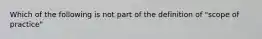 Which of the following is not part of the definition of "scope of practice"