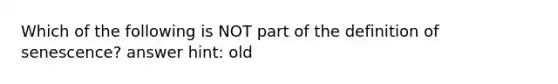 Which of the following is NOT part of the definition of senescence? answer hint: old