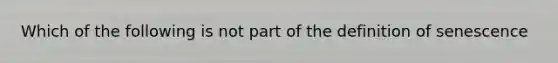 Which of the following is not part of the definition of senescence