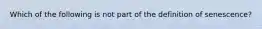 Which of the following is not part of the definition of senescence?