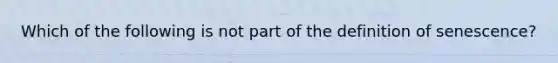 Which of the following is not part of the definition of senescence?