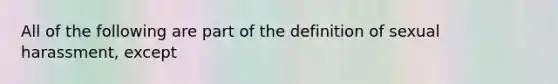 All of the following are part of the definition of sexual harassment, except