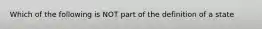 Which of the following is NOT part of the definition of a state