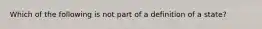 Which of the following is not part of a definition of a state?