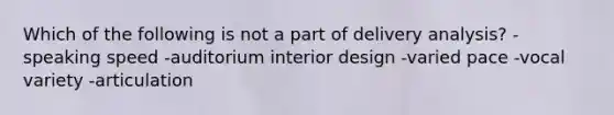 Which of the following is not a part of delivery analysis? -speaking speed -auditorium interior design -varied pace -vocal variety -articulation