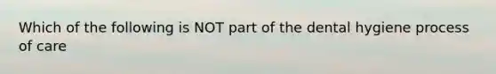 Which of the following is NOT part of the dental hygiene process of care