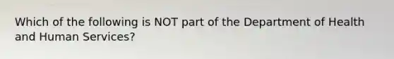 Which of the following is NOT part of the Department of Health and Human Services?