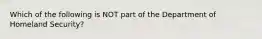 Which of the following is NOT part of the Department of Homeland Security?