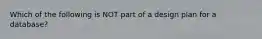 Which of the following is NOT part of a design plan for a database?