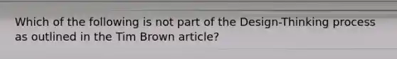 Which of the following is not part of the Design-Thinking process as outlined in the Tim Brown article?