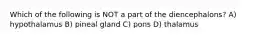 Which of the following is NOT a part of the diencephalons? A) hypothalamus B) pineal gland C) pons D) thalamus