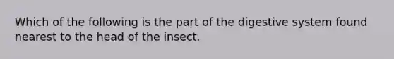 Which of the following is the part of the digestive system found nearest to the head of the insect.