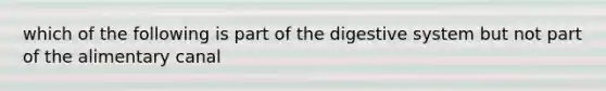 which of the following is part of the digestive system but not part of the alimentary canal