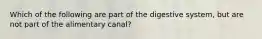 Which of the following are part of the digestive system, but are not part of the alimentary canal?