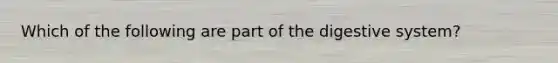 Which of the following are part of the digestive system?