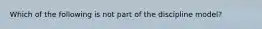 Which of the following is not part of the discipline model?