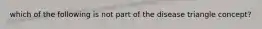 which of the following is not part of the disease triangle concept?