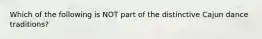 Which of the following is NOT part of the distinctive Cajun dance traditions?