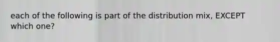 each of the following is part of the distribution mix, EXCEPT which one?