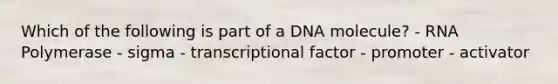 Which of the following is part of a DNA molecule? - RNA Polymerase - sigma - transcriptional factor - promoter - activator